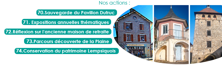 70.Sauvegarde du Pavillon Dutruc
71. Expositions annuelles thématiques
72.Réflexion sur l'ancienne maison de retraite
73.Parcours découverte de la Plaine
74.Conservation du patrimoine Lempsiquois