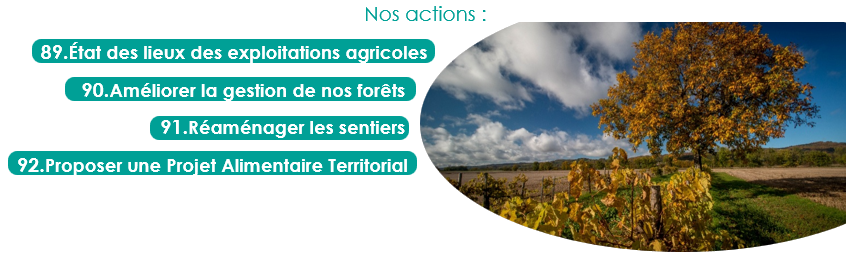 89.État des lieux des exploitations agricoles
90.Améliorer la gestion de nos forêts
91.Réaménager les sentiers
92.Proposer une Projet Alimentaire Territorial
